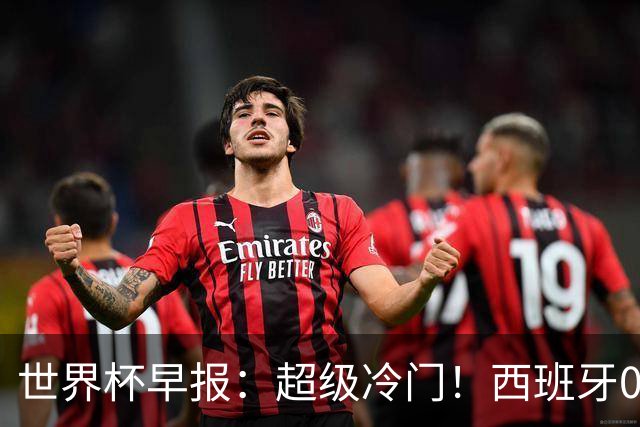 世界杯早报：超级冷门！西班牙0-0佛得角